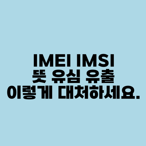 IMEI IMSI 뜻 유심 유출 이렇게 대처하세요.