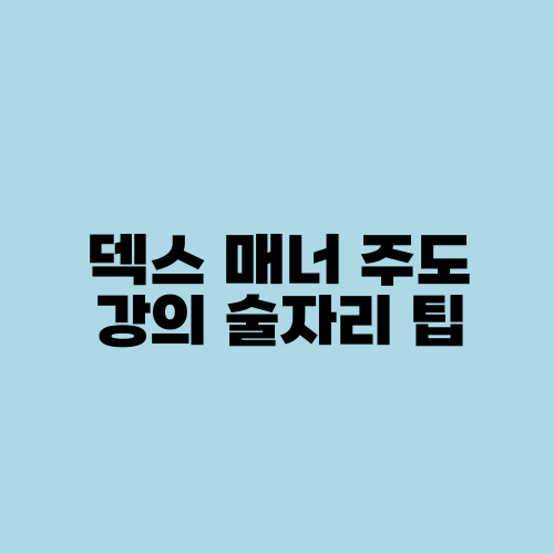 덱스 매너 주도 강의 술자리 팁