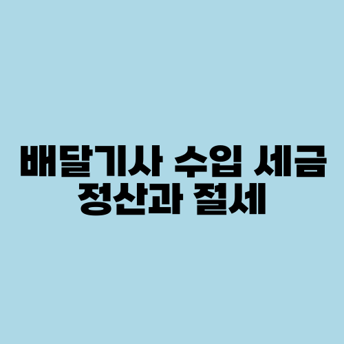 배달기사 수입 세금 정산과 절세