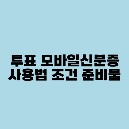 투표 모바일신분증 사용법 조건 준비물